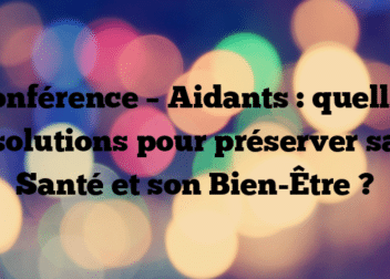 Conférence – Aidants : quelles solutions pour préserver sa Santé et son Bien-Être ?
